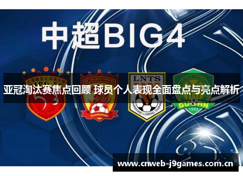 亚冠淘汰赛焦点回顾 球员个人表现全面盘点与亮点解析 亚冠淘汰赛焦点回顾 球员个人表现全面盘点与亮点解析