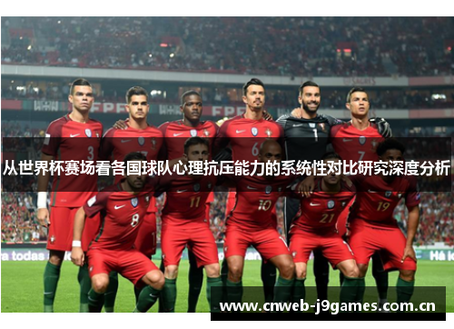 从世界杯赛场看各国球队心理抗压能力的系统性对比研究深度分析 从世界杯赛场看各国球队心理抗压能力的系统性对比研究深度分析
