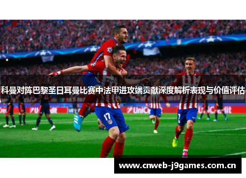 科曼对阵巴黎圣日耳曼比赛中法甲进攻端贡献深度解析表现与价值评估 科曼对阵巴黎圣日耳曼比赛中法甲进攻端贡献深度解析表现与价值评估